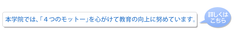 本学院では、｢4つのモットー｣を心がけて教育の向上に努めています。