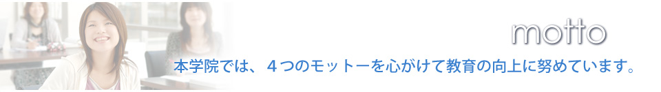 本学院では、4つのモットーを心がけて教育の向上に努めています。