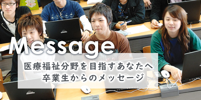 医療福祉分野を目指すあなたへ卒業生からのメッセージ